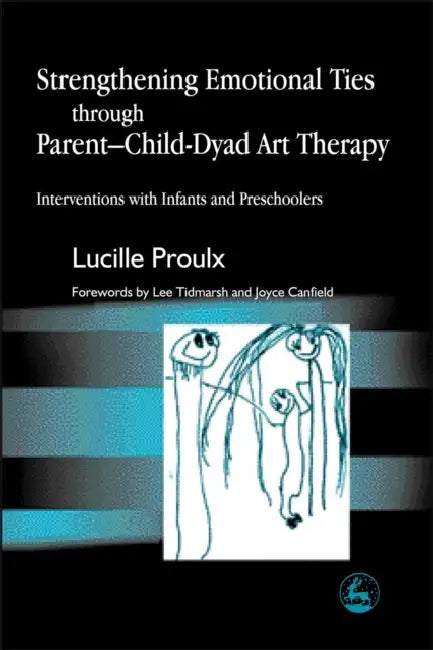 Strengthening Emotional Ties Through Parent-Child-Dyad Art Therapy (English, Lucille Proulx | Lee Tidmarsh | Joyce Canfield)