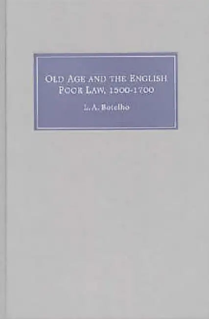 Old Age and the English Poor Law, 1500-1700 (English, Lynn Ann Botelho)