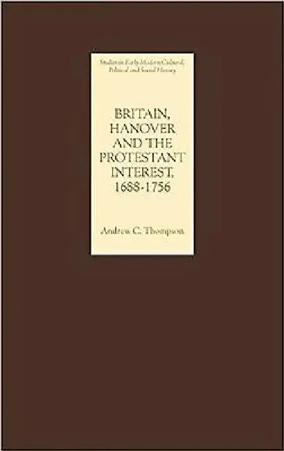 Britain, Hanover and the Protestant Interest, 1688-1756 (English, Andrew C. Thompson)