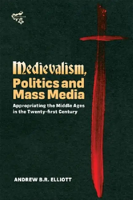 Medievalism, Politics and Mass Media (English, Andrew B. R. Elliott)
