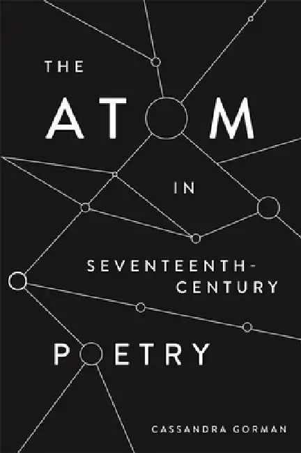 The Atom in Seventeenth-Century Poetry (English, Cassandra Gorman)
