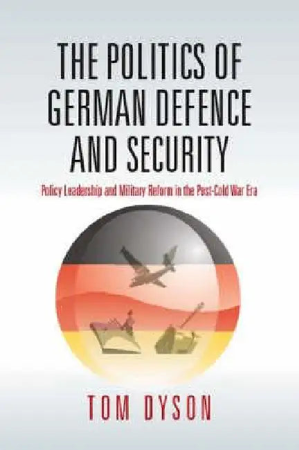 The Politics of German Defence and Security (English, Tom Dyson)