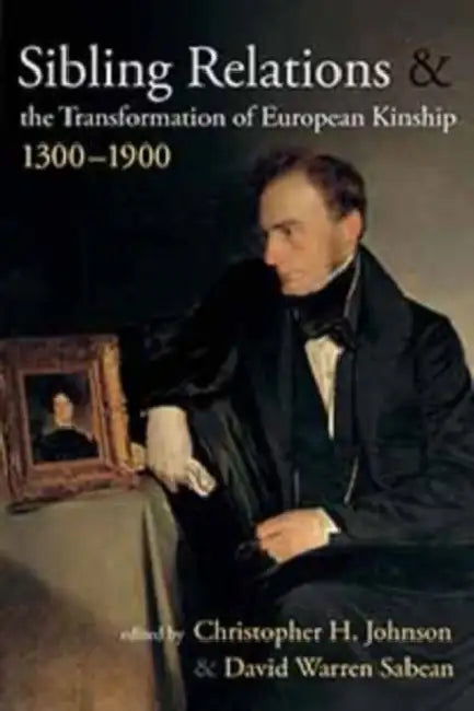 Sibling Relations and the Transformations of European Kinship, 1300-1900 (English, Christopher H. Johnson | David Warren Sabean)