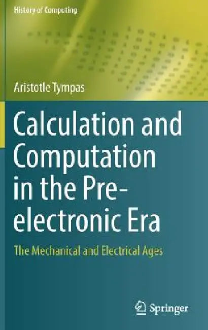 Calculation and Computation in the Pre-Electronic Era (English, Aristotle Tympas)
