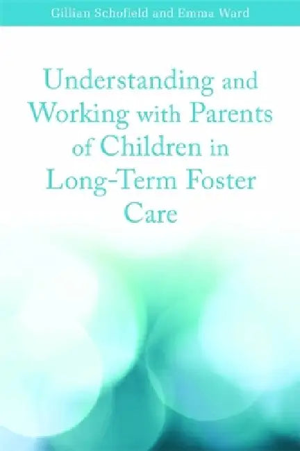 Understanding and Working with Parents of Children in Long-Term Foster Care (English, Gillian Schofield | Emma Ward)