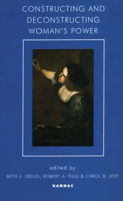 Constructing and Deconstructing Woman's Power (English, Beth J. Seelig | Robert a. Paul | Carol B. Levy)