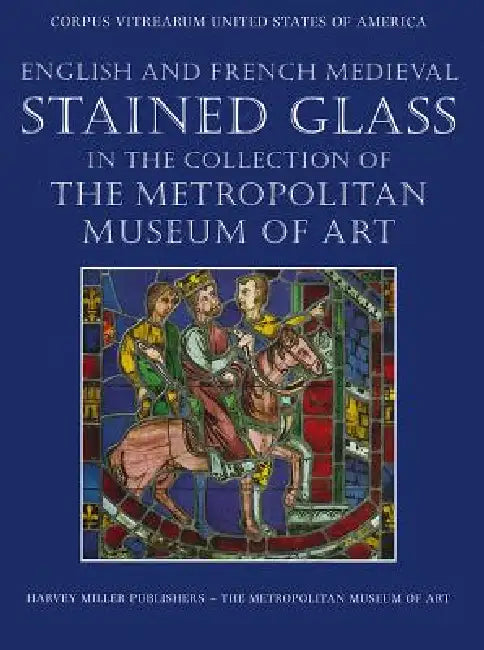 English and French Medieval Stained Glass in the Collection of the Metropolitan Museum of Art (English, Jane Hayward | Mary Shepard | Cynthia Clark)