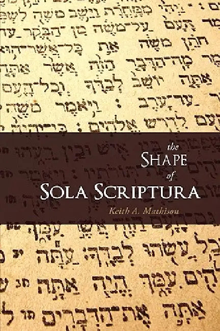 The Shape of Sola Scriptura (English, Keith A. Mathison)