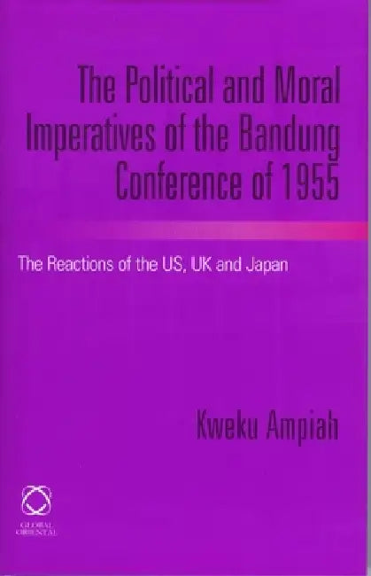 The Political and Moral Imperatives of the Bandung Conference of 1955 (English, Kweku Ampiah)