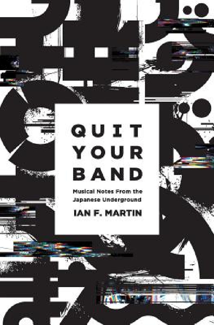 Quit Your Band! Musical Notes from the Japanese Underground (English, Ian F. Martin)