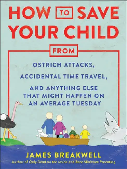 How to Save Your Child from Ostrich Attacks, Accidental Time Travel, and Anything Else That Might Ha (English, James Breakwell)