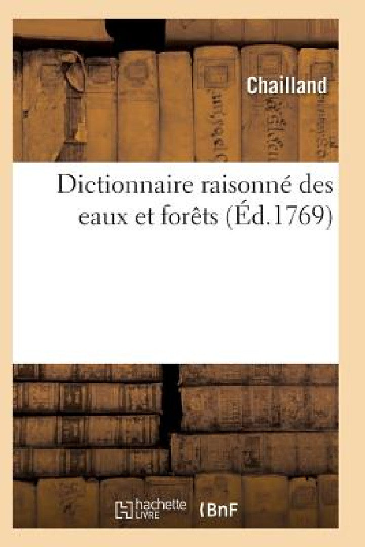 Dictionnaire Des Eaux Et Forêts Composé Des Anciennes & Nouvelles Ordonnances (English, Chailland)