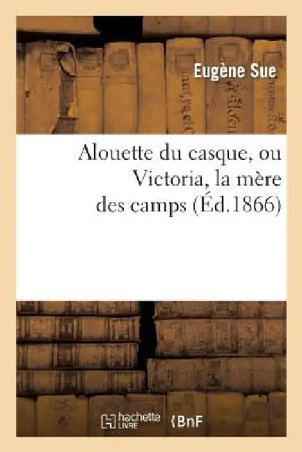 Alouette Du Casque, Ou Victoria, La Mere Des Camps (English, Eugène Sue)