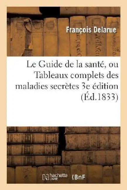 Le Guide de la Santé, Ou Tableaux Complets Des Maladies Secrètes. 3e Édition (English, François Delarue)