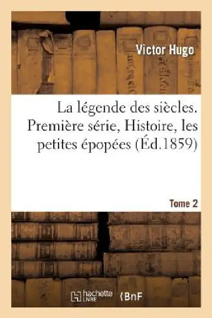 La Légende Des Siècles. Première Série, Histoire, Les Petites Épopées. Tome 2 (English, Victor Hugo)