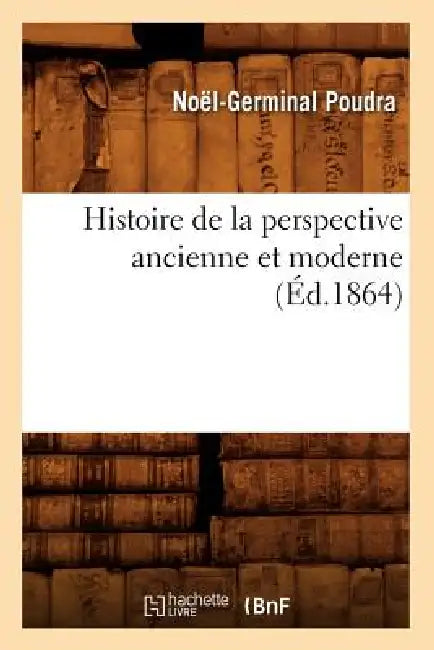 Histoire de la Perspective Ancienne Et Moderne (Éd.1864) (English, Noël-Germinal Poudra)