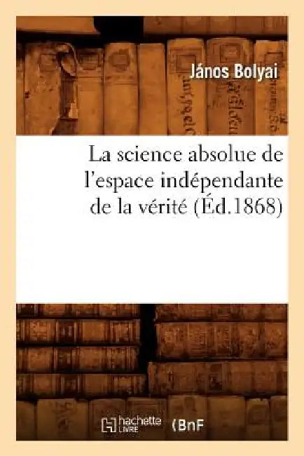 La Science Absolue de l'Espace Indépendante de la Vérité (Éd.1868) (English, János Bolyai)
