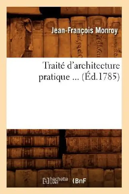 Traité d'Architecture Pratique (Éd.1785) (English, Jean-François Monroy)