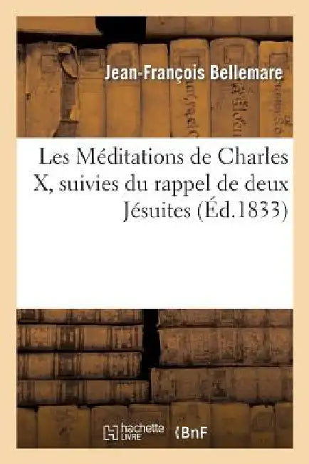 Les Méditations de Charles X, Suivies Du Rappel de Deux Jésuites (English, Jean-François Bellemare)