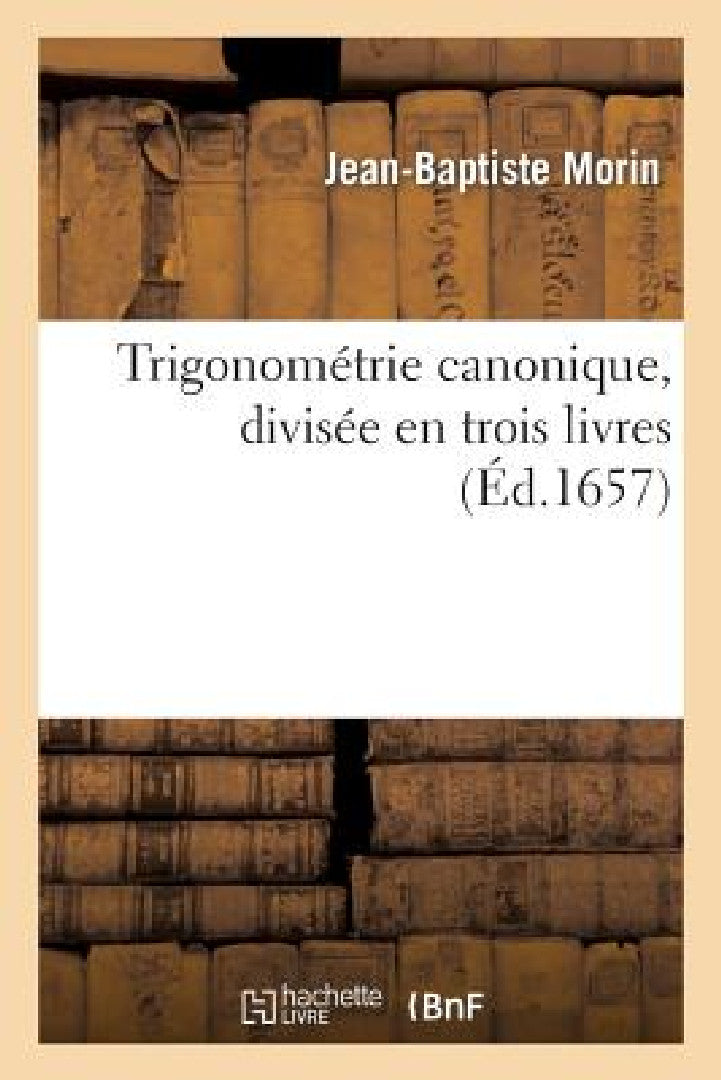 Trigonométrie Canonique, Divisée En Trois Livres (English, Jean-Baptiste Morin)