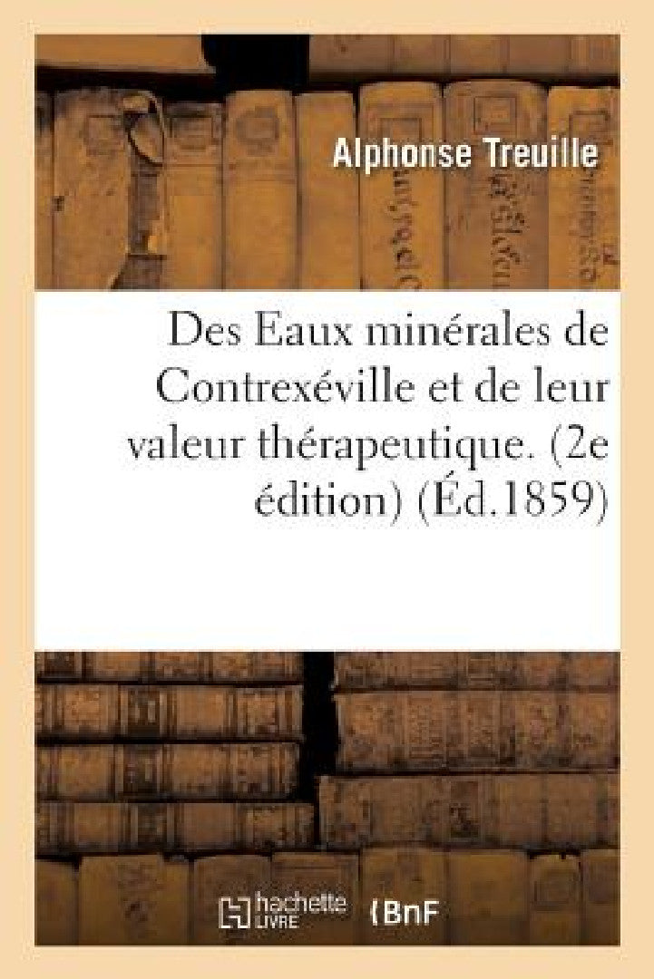Des Eaux Minérales de Contrexéville Et de Leur Valeur Thérapeutique. 2e Édition (English, Alphonse Treuille)