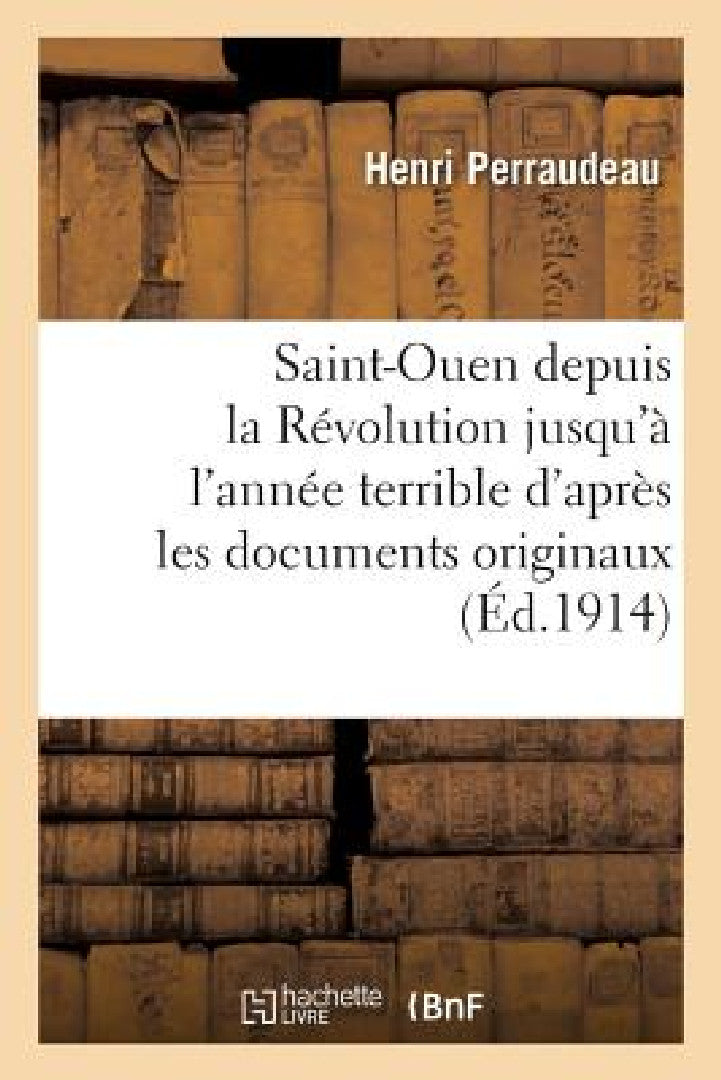 Saint-Ouen Depuis La Révolution Jusqu'à l'Année Terrible d'Après Les Documents Originaux (English, Henri Perraudeau)