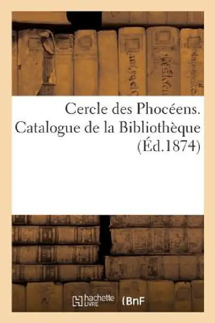 Cercle Des Phocéens. Catalogue de la Bibliothèque (English, Imp de Cayer)
