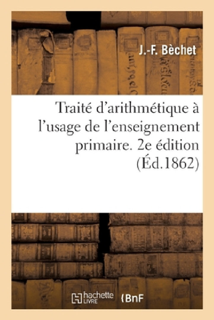 Traité d'arithmétique à l'usage de l'enseignement primaire. 2e édition (English, Béchet)