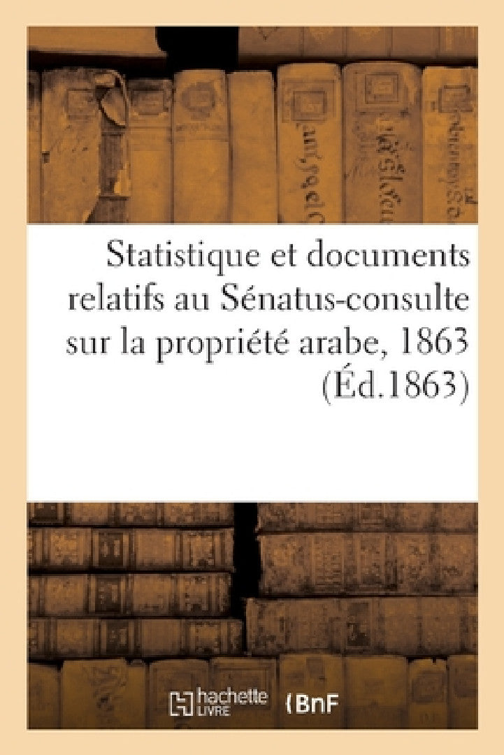 Statistique Et Documents Relatifs Au Sénatus-Consulte Sur La Propriété Arabe, 1863 (English, Sans Auteur)