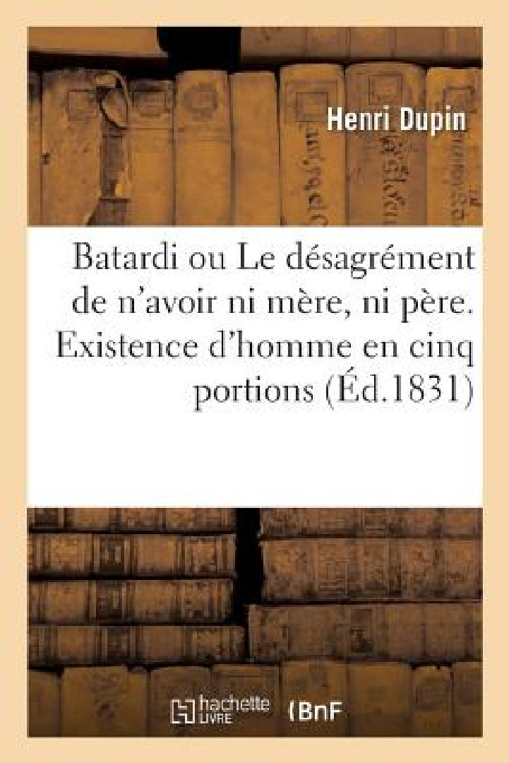 Batardi Ou Le Désagrément de n'Avoir Ni Mère, Ni Père. Existence d'Homme En Cinq Portions (English, Henri Dupin)