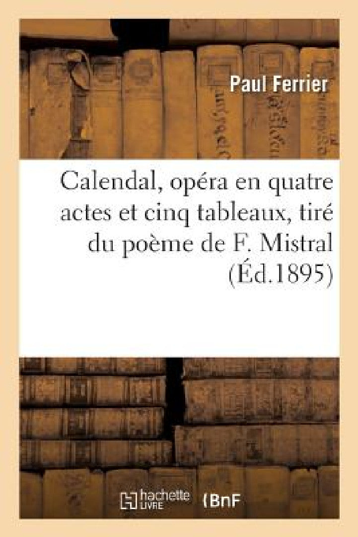 Calendal, Opéra En Quatre Actes Et Cinq Tableaux, Tiré Du Poème de F. Mistral (English, Paul Ferrier)