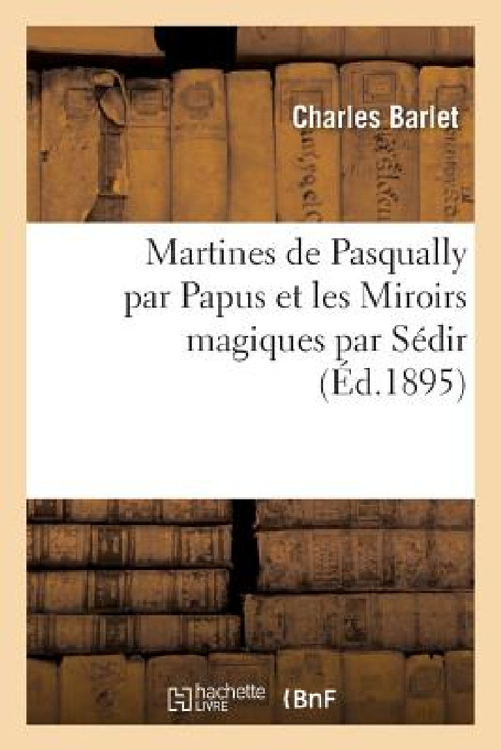 Martines de Pasqually Par Papus Et Les Miroirs Magiques Par Sédir (English, Barlet-C)