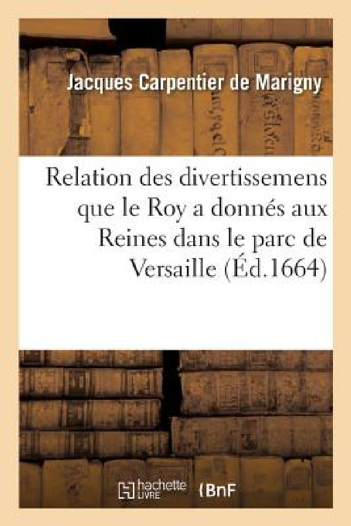 Relation Des Divertissemens Que Le Roy a Donnés Aux Reines Dans Le Parc de Versaille (English, de Marigny-J)