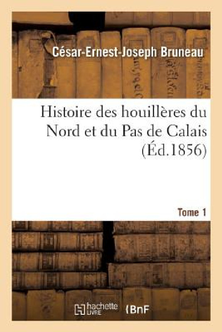 Histoire Des Houillères Du Nord Et Du Pas de Calais. Tome 1 (English, Bruneau-C-E-J)