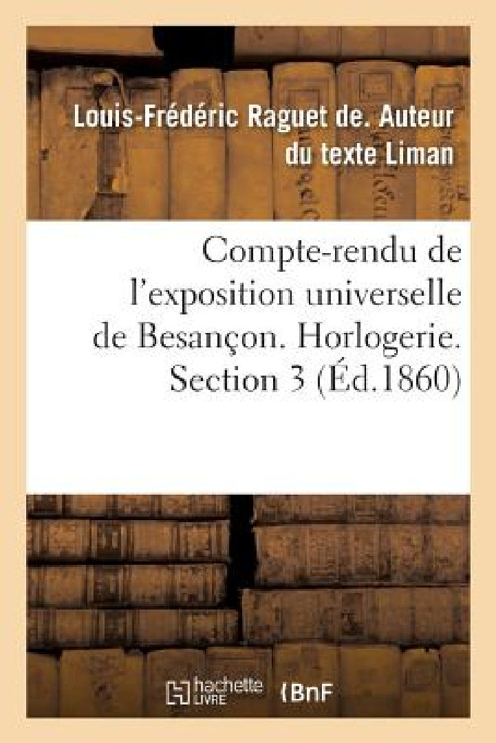 Compte-Rendu de l'Exposition Universelle de Besançon. Horlogerie. Section 3 (English, Louis-Frédéric Raguet de Liman)