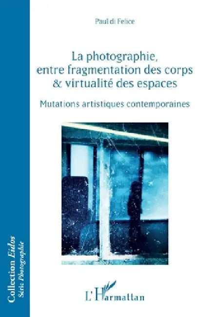 La photographie, entre fragmentation des corps et virtualité des espaces (English, Di Felice Paul)