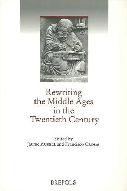 Rewriting the Middle Ages in the Twentieth Century (English, J. Aurell | F. Crosas)