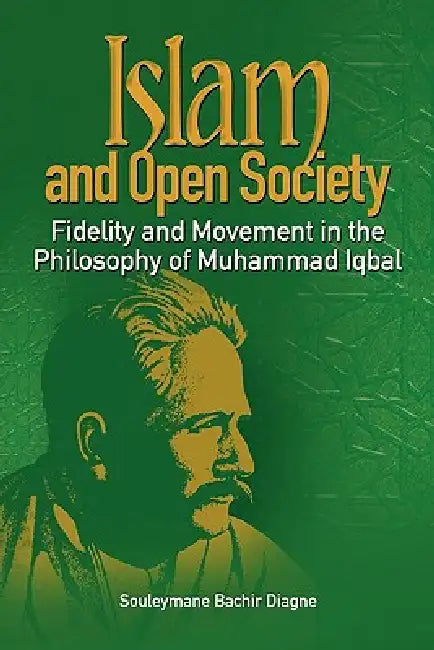 Islam and Open Society Fidelity and Movement in the Philosophy of Muhammad Iqbal (English, Souleymane Bachir Diagne)