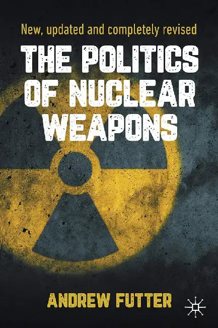 The Politics of Nuclear Weapons (English, Andrew Futter)
