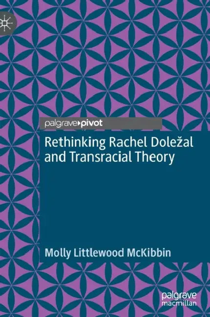 Rethinking Rachel Dole?al and Transracial Theory (English, Molly Littlewood McKibbin)