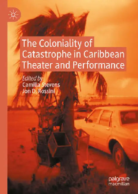 The Coloniality of Catastrophe in Caribbean Theater and Performance (English, Camilla Stevens | Jon D. Rossini)