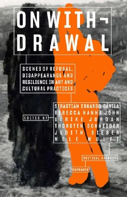 On Withdrawal--Scenes of Refusal, Disappearance, and Resilience in Art and Cultural Practices (English, Sebastián Eduardo Dávila | Rebecca Hanna John | Ulrike Jordan)
