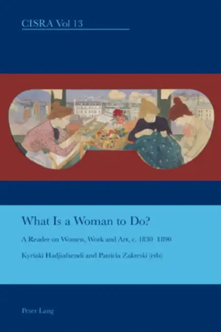 What is a Woman to Do?; A Reader on Women, Work and Art, c. 1830-1890 (English, Kyriaki Hadjiafxendi | Patricia Zakreski)