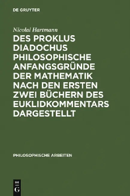 Des Proklus Diadochus philosophische Anfangsgründe der Mathematik nach den ersten zwei Büchern des E (English, Nicolai Hartmann)
