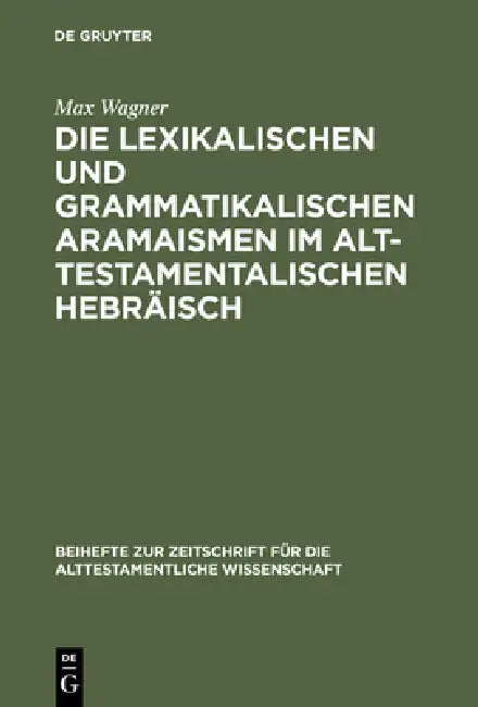 Die lexikalischen und grammatikalischen Aramaismen im alttestamentalischen Hebräisch (English, Max Wagner)