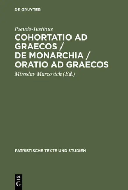 Cohortatio AD Graecos / de Monarchia / Oratio AD Graecos (English, Pseudo-Iustinus | Miroslav Marcovich)