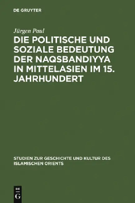 Die Politische Und Soziale Bedeutung Der Naqsbandiyya in Mittelasien Im 15. Jahrhundert (English, Jürgen Paul)