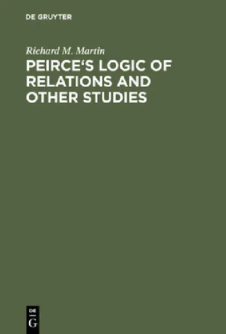 Peirce's Logic of Relations and Other Studies (English, Richard M. Martin)