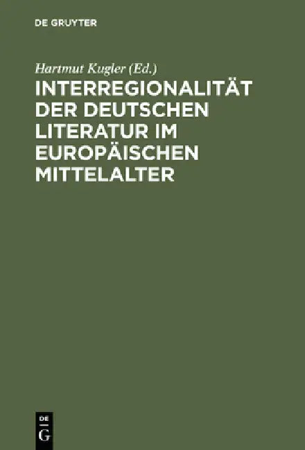 Interregionalität Der Deutschen Literatur Im Europäischen Mittelalter (English, Hartmut Kugler)