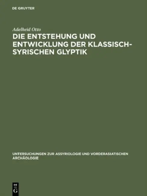 Die Entstehung Und Entwicklung Der Klassisch-Syrischen Glyptik (English, Adelheid Otto)